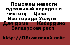 Поможем навести идеальный порядок и чистоту! › Цена ­ 100 - Все города Услуги » Для дома   . Кабардино-Балкарская респ.